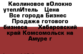 Каолиновое вОлокно утеплИтель › Цена ­ 100 - Все города Бизнес » Продажа готового бизнеса   . Хабаровский край,Комсомольск-на-Амуре г.